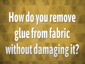how to remove glue from fabric