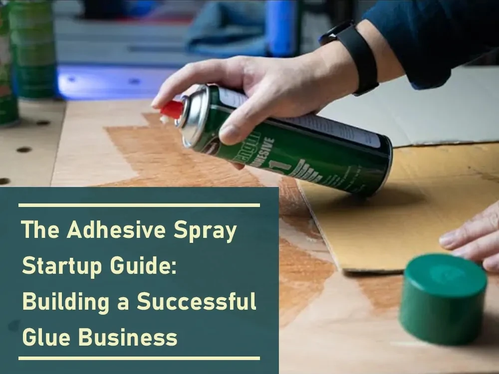 The Adhesive Spray Startup Guide_ Building a Successful Glue Business