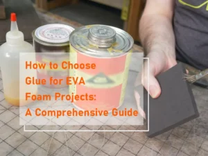 Comment choisir la colle pour les projets de mousse EVA Un guide complet