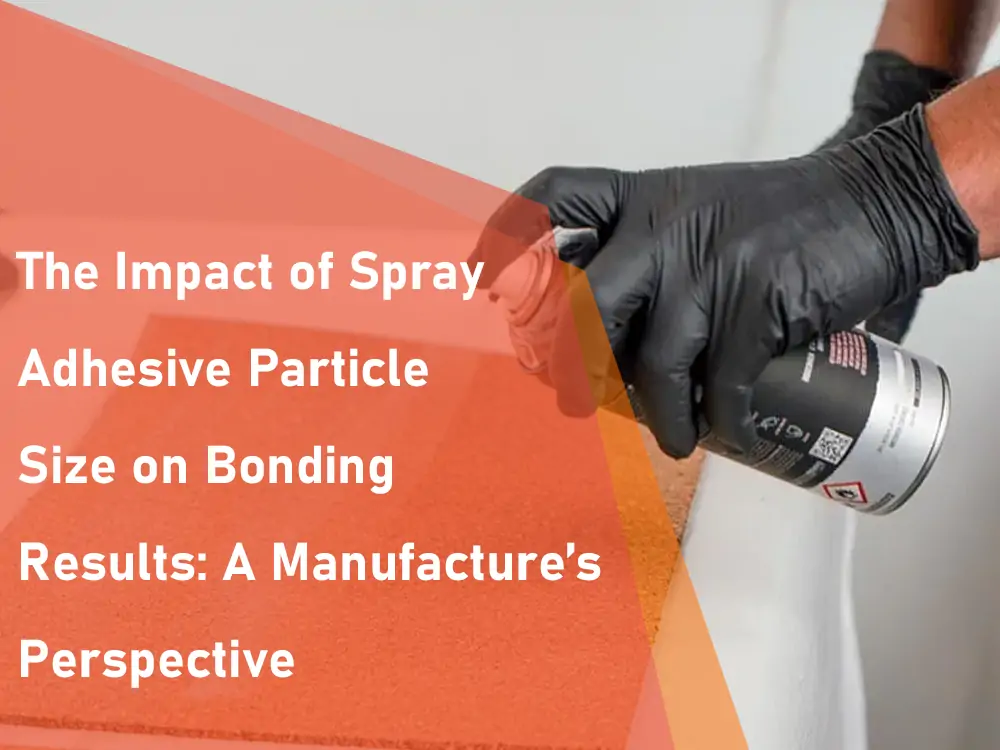 The Impact of Spray Adhesive Particle Size on Bonding Results A Manufacture's Perspective