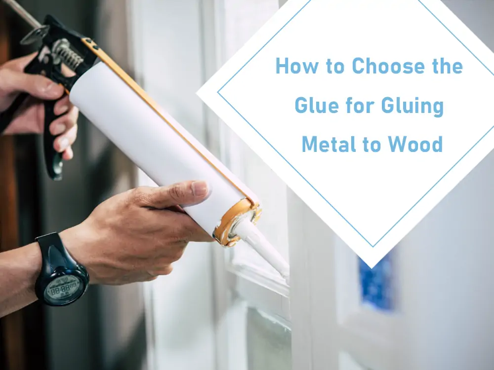 How to Choose the Glue for Gluing Metal to Wood